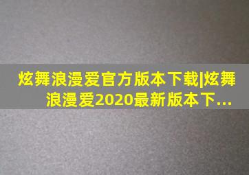 炫舞浪漫爱官方版本下载|炫舞浪漫爱2020最新版本下...